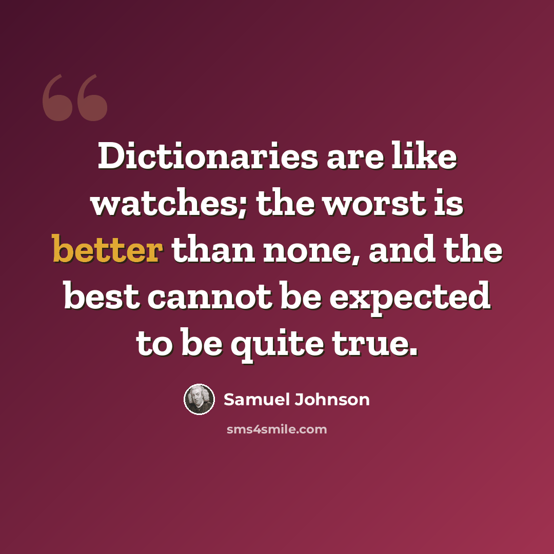 “Dictionaries are like watches; the worst is better than none, and the best cannot be expected to be quite true.” quote by Samuel Johnson