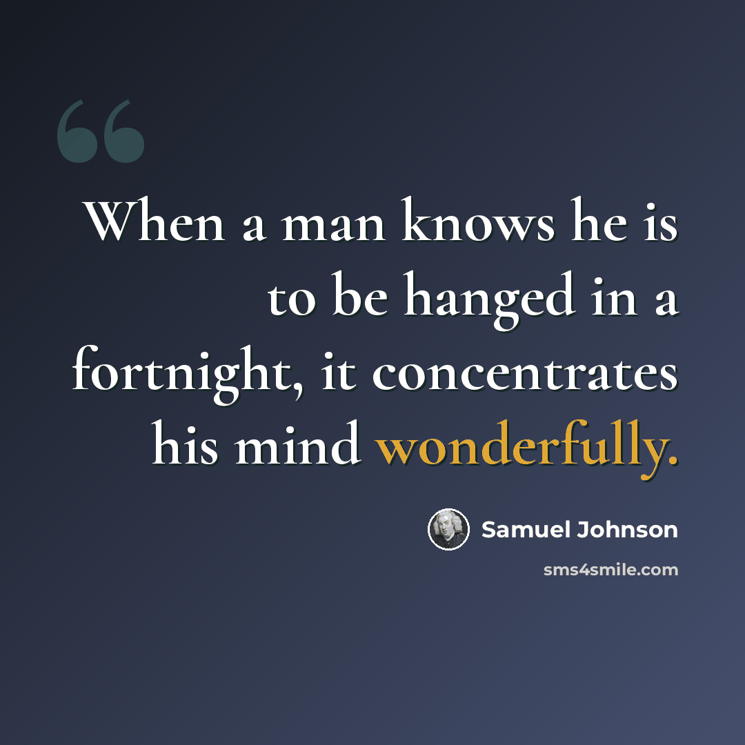 “When a man knows he is to be hanged in a fortnight, it concentrates his mind wonderfully.” quote by Samuel Johnson