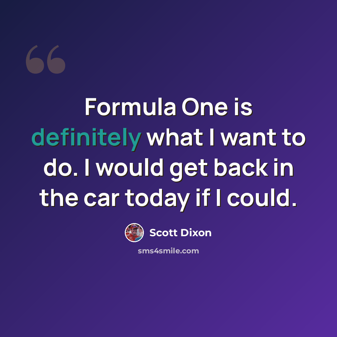 “Formula One is definitely what I want to do. I would get back in the car today if I could.” quote by Scott Dixon
