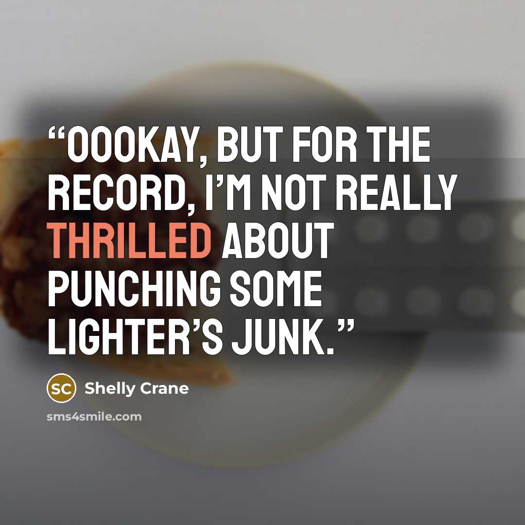 “Oookay, but for the record, I’m not really thrilled about punching some Lighter’s junk.” quote by Shelly Crane