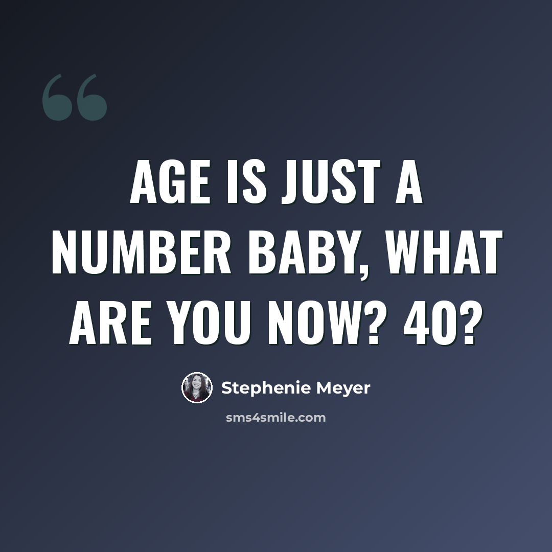 “Age is just a number baby, what are you now? 40?” quote by Stephenie Meyer