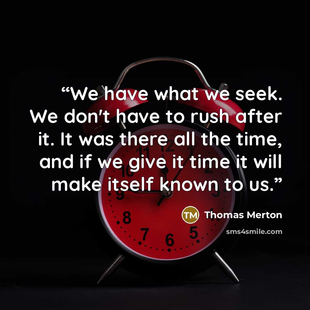 “We have what we seek. We don't have to rush after it. It was there all the time, and if we give it time it will make itself known to us.” quote by Thomas Merton