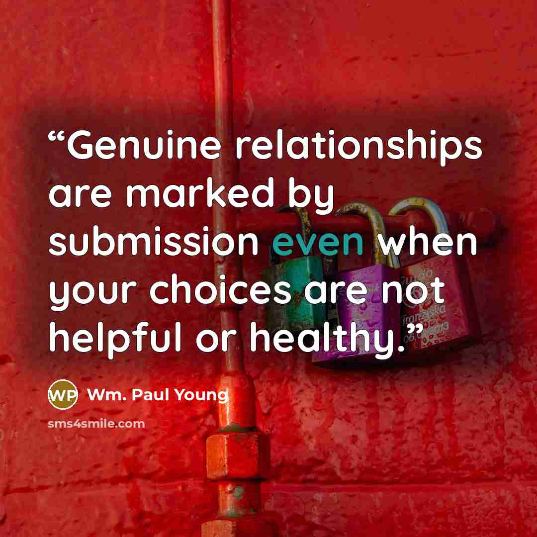 “Genuine relationships are marked by submission even when your choices are not helpful or healthy.” quote by Wm. Paul Young