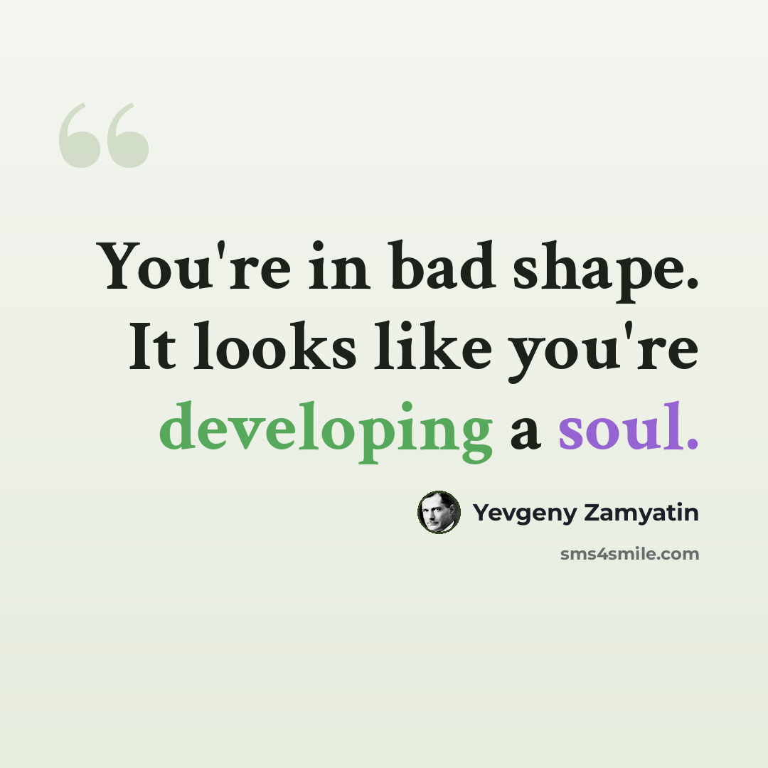 “You're in bad shape. It looks like you're developing a soul.” quote by Yevgeny Zamyatin