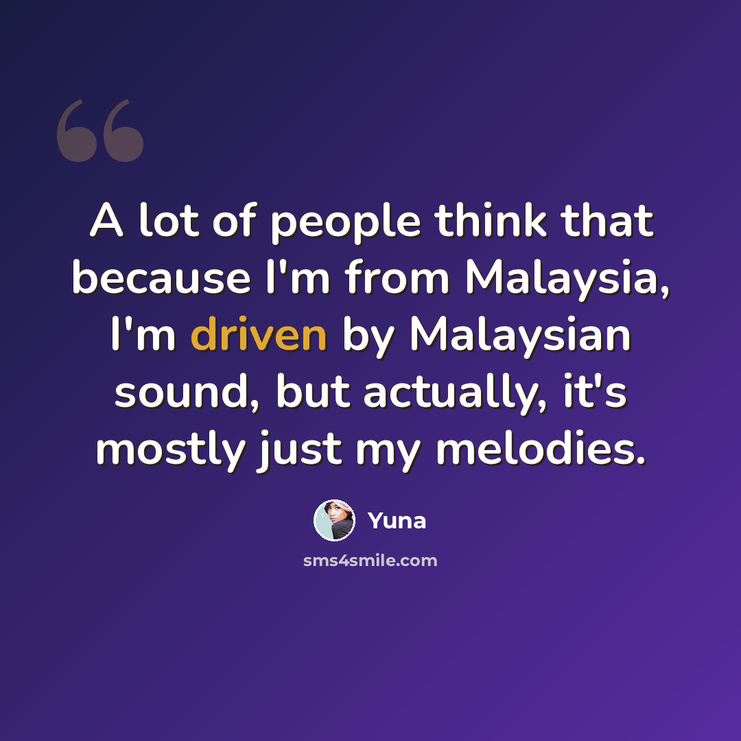 “A lot of people think that because I'm from Malaysia, I'm driven by Malaysian sound, but actually, it's mostly just my melodies.” quote by Yuna