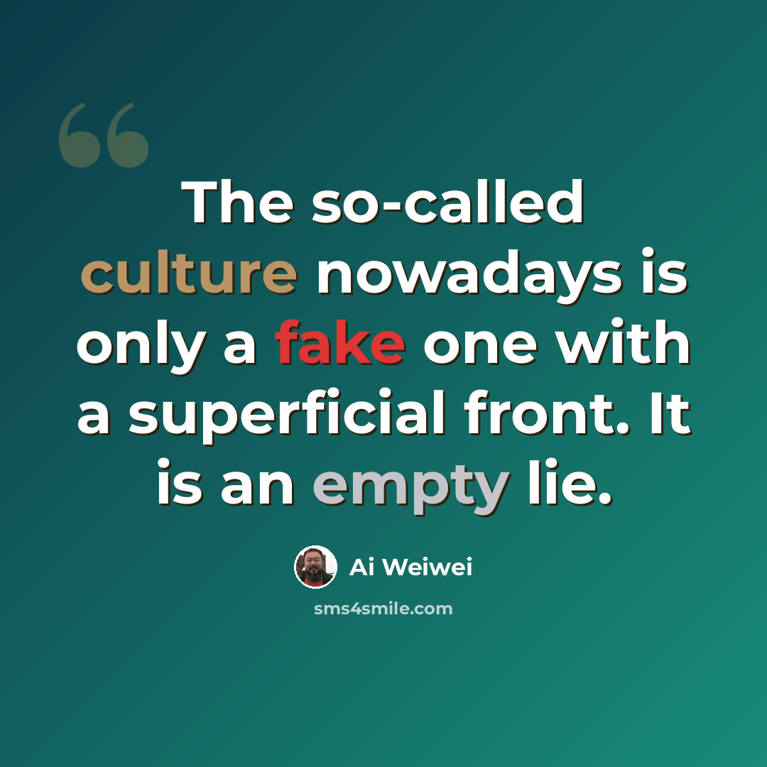 “The so-called culture nowadays is only a fake one with a superficial front. It is an empty lie.” quote by Ai Weiwei