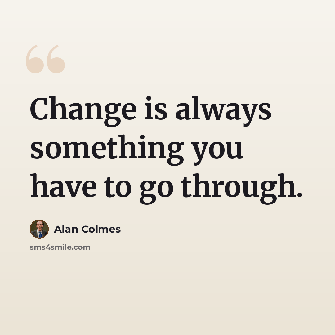 “Change is always something you have to go through.” quote by Alan Colmes