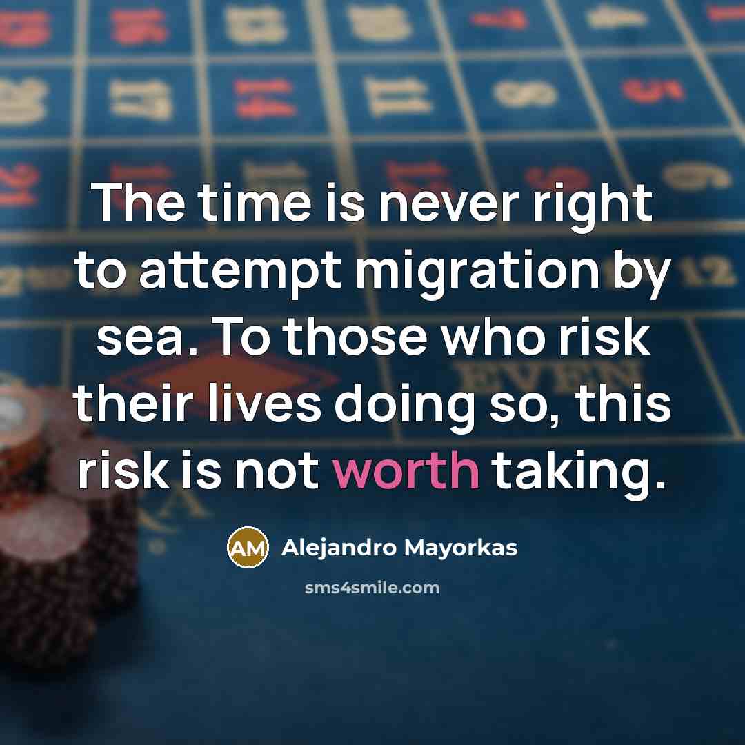 “The time is never right to attempt migration by sea. To those who risk their lives doing so, this risk is not worth taking.” quote by Alejandro Mayorkas