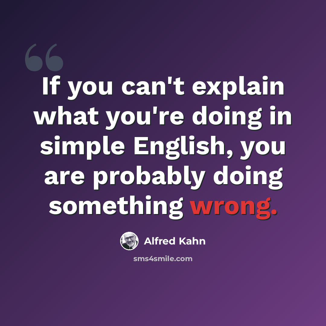 “If you can't explain what you're doing in simple English, you are probably doing something wrong.” quote by Alfred Kahn