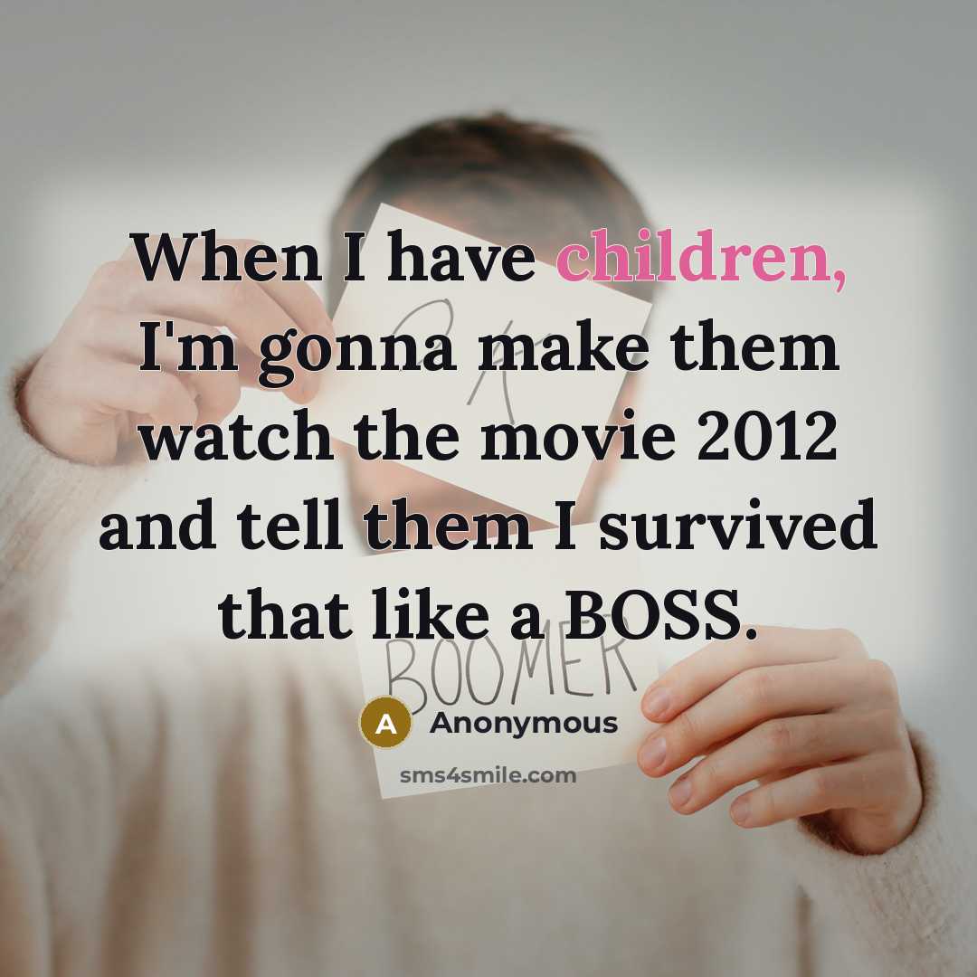 “When I have children, I'm gonna make them watch the movie 2012 and tell them I survived that like a BOSS.” quote by Anonymous