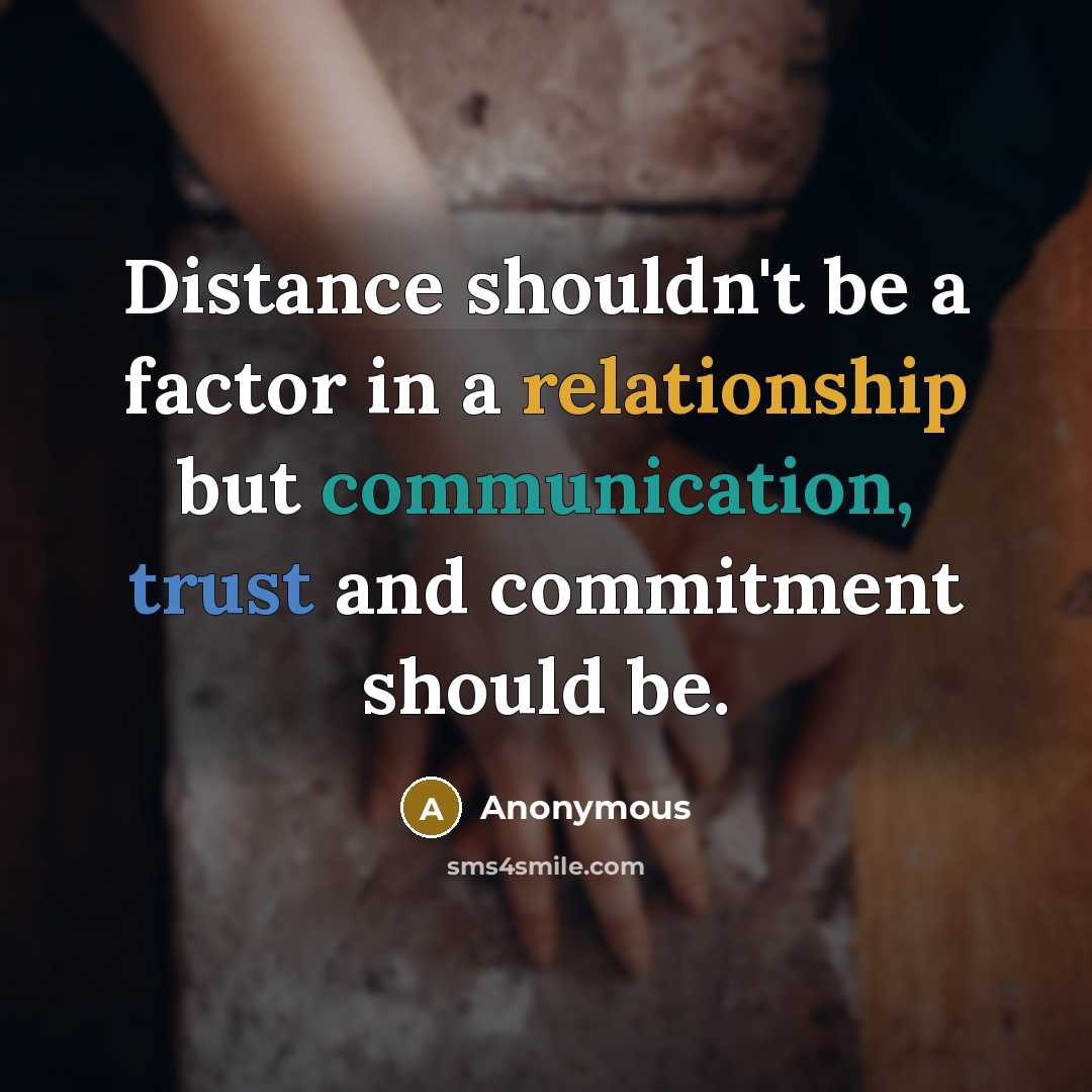 “Distance shouldn't be a factor in a relationship but communication, trust and commitment should be.” quote by Anonymous