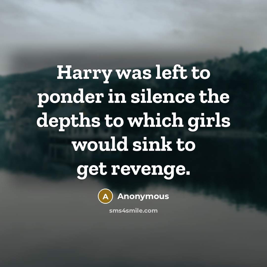“Harry was left to ponder in silence the depths to which girls would sink to get revenge.” quote by Anonymous