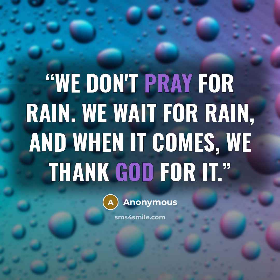 “We don't pray for rain. We wait for rain, and when it comes, we thank God for it.” quote by Anonymous