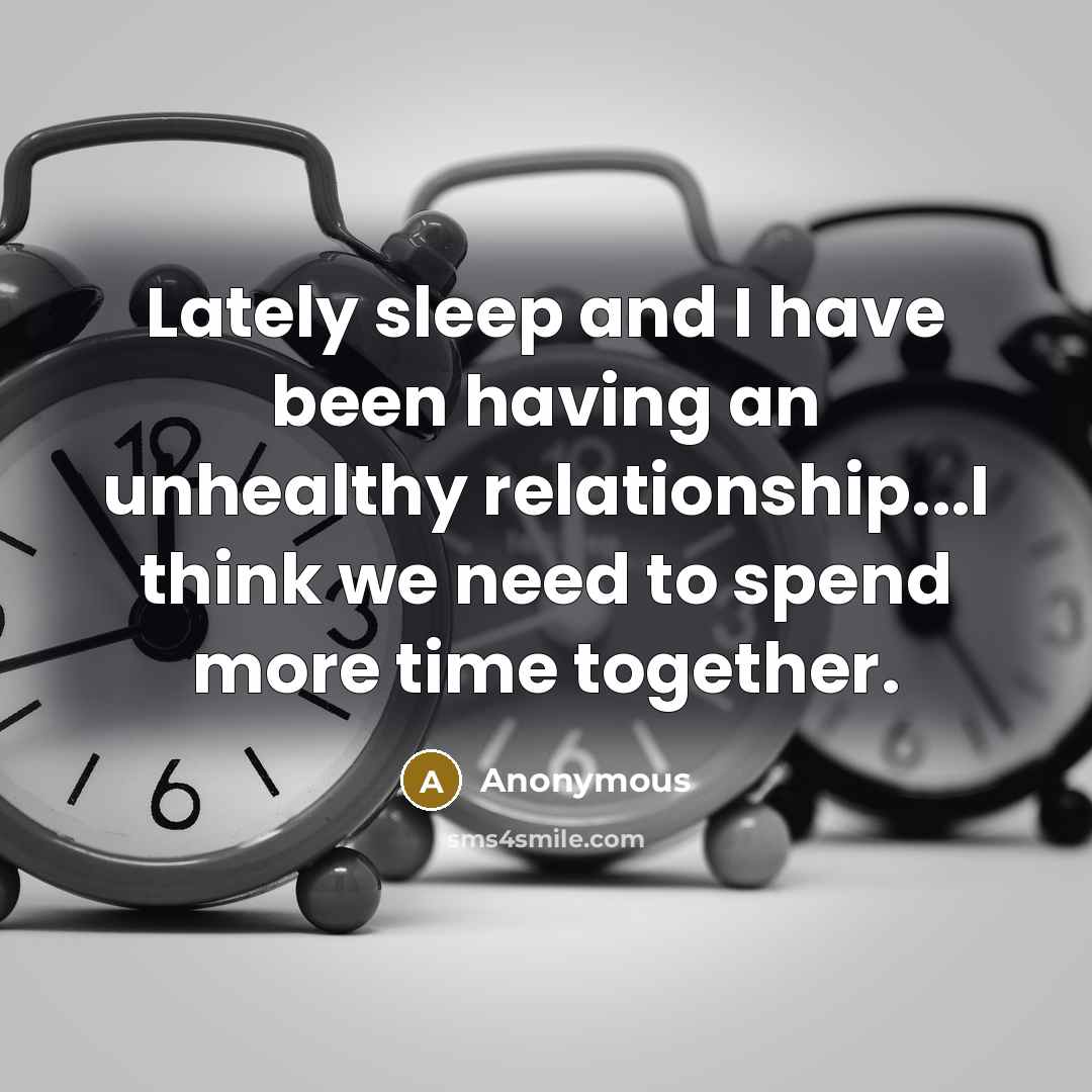 “Lately sleep and I have been having an unhealthy relationship...I think we need to spend more time together.” quote by Anonymous