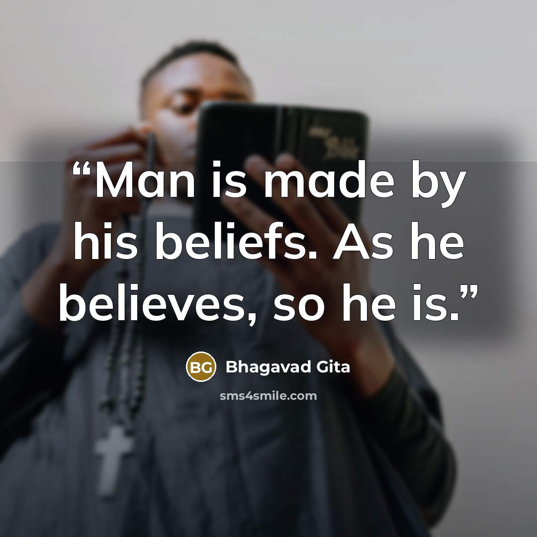 “Man is made by his beliefs. As he believes, so he is.” quote by Bhagavad Gita