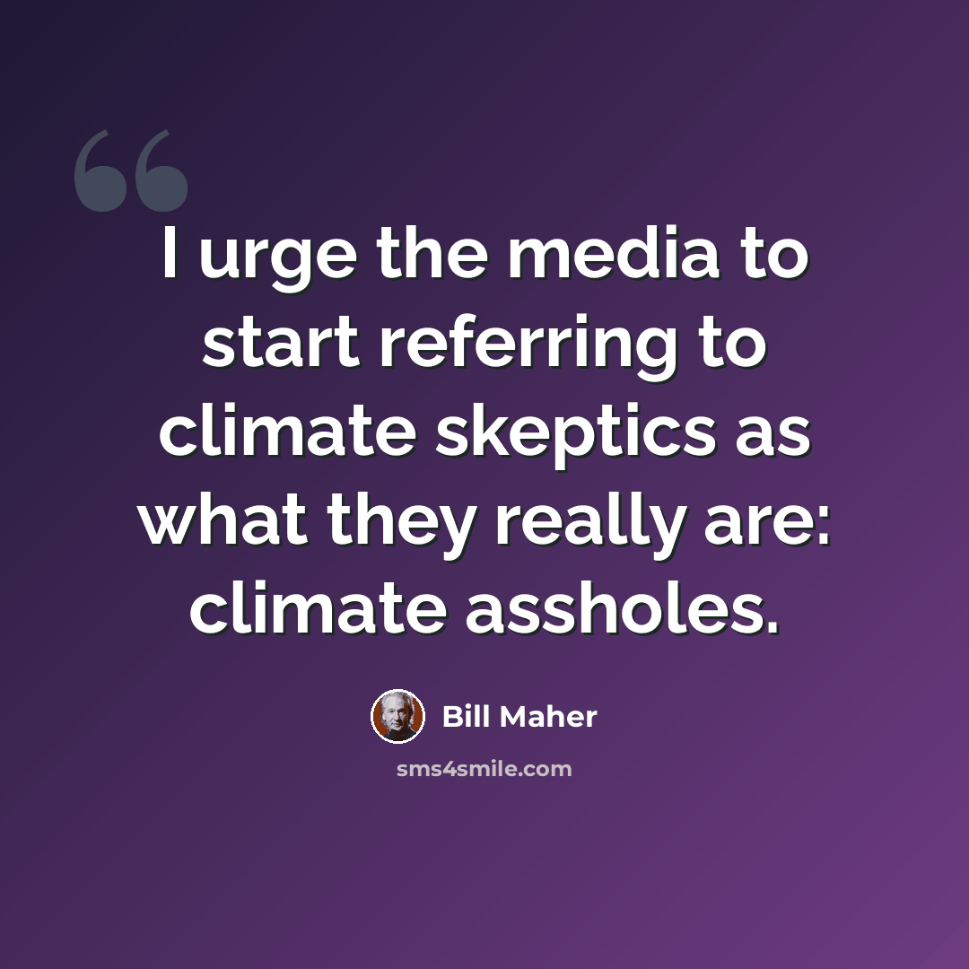 “I urge the media to start referring to climate skeptics as what they really are: climate assholes.” quote by Bill Maher