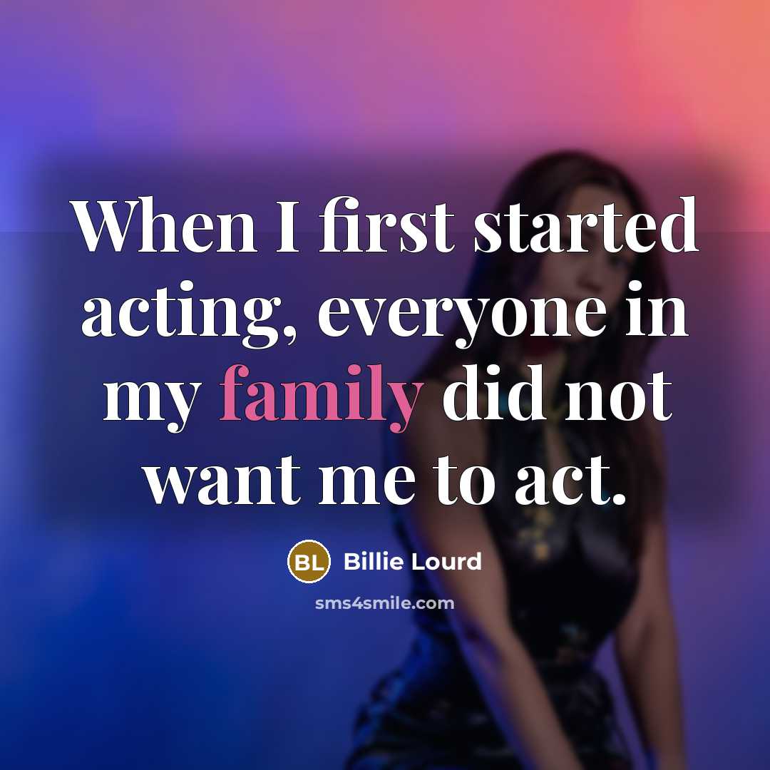 “When I first started acting, everyone in my family did not want me to act.” quote by Billie Lourd