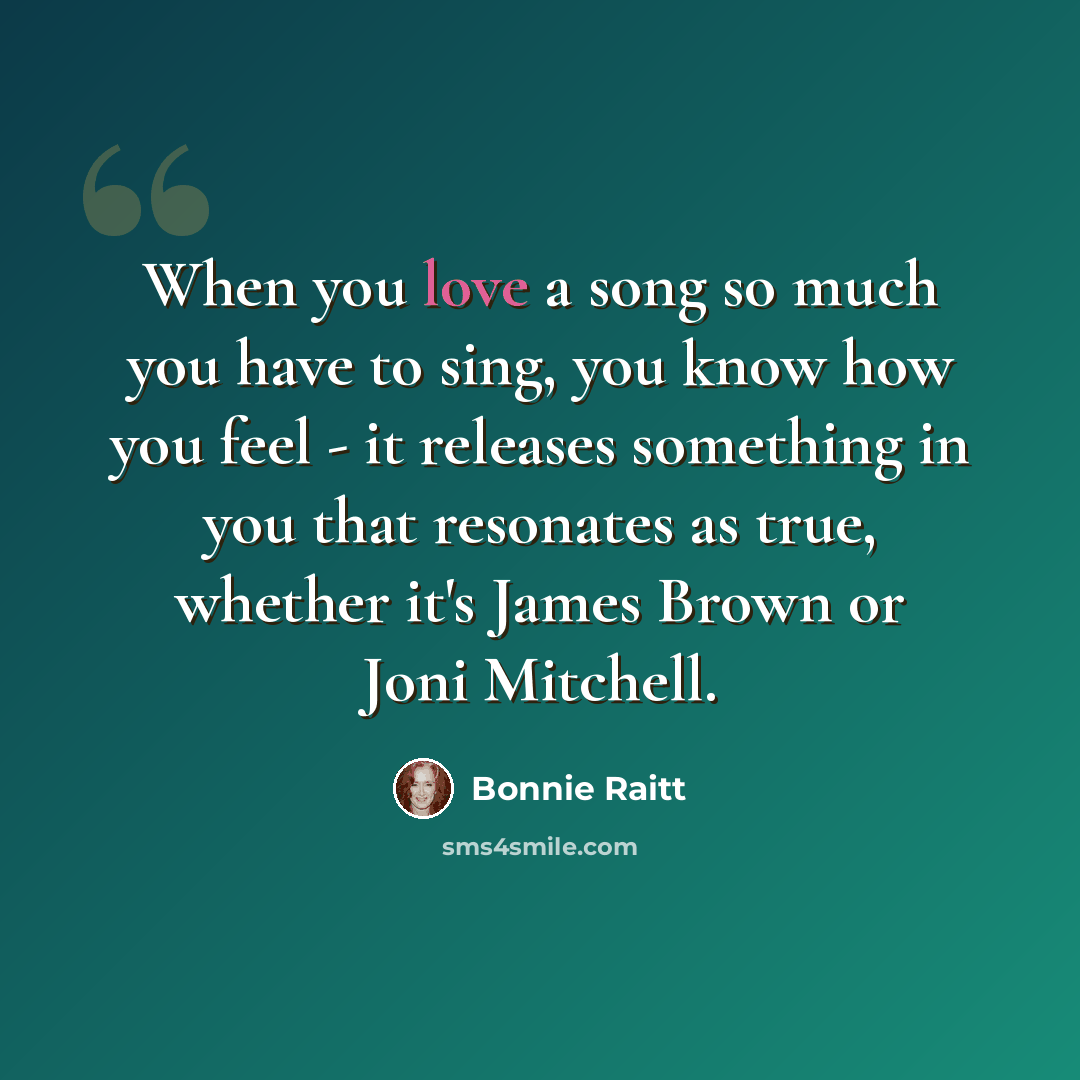 “When you love a song so much you have to sing, you know how you feel - it releases something in you that resonates as true, whether it's James Brown or Joni Mitchell.” quote by Bonnie Raitt