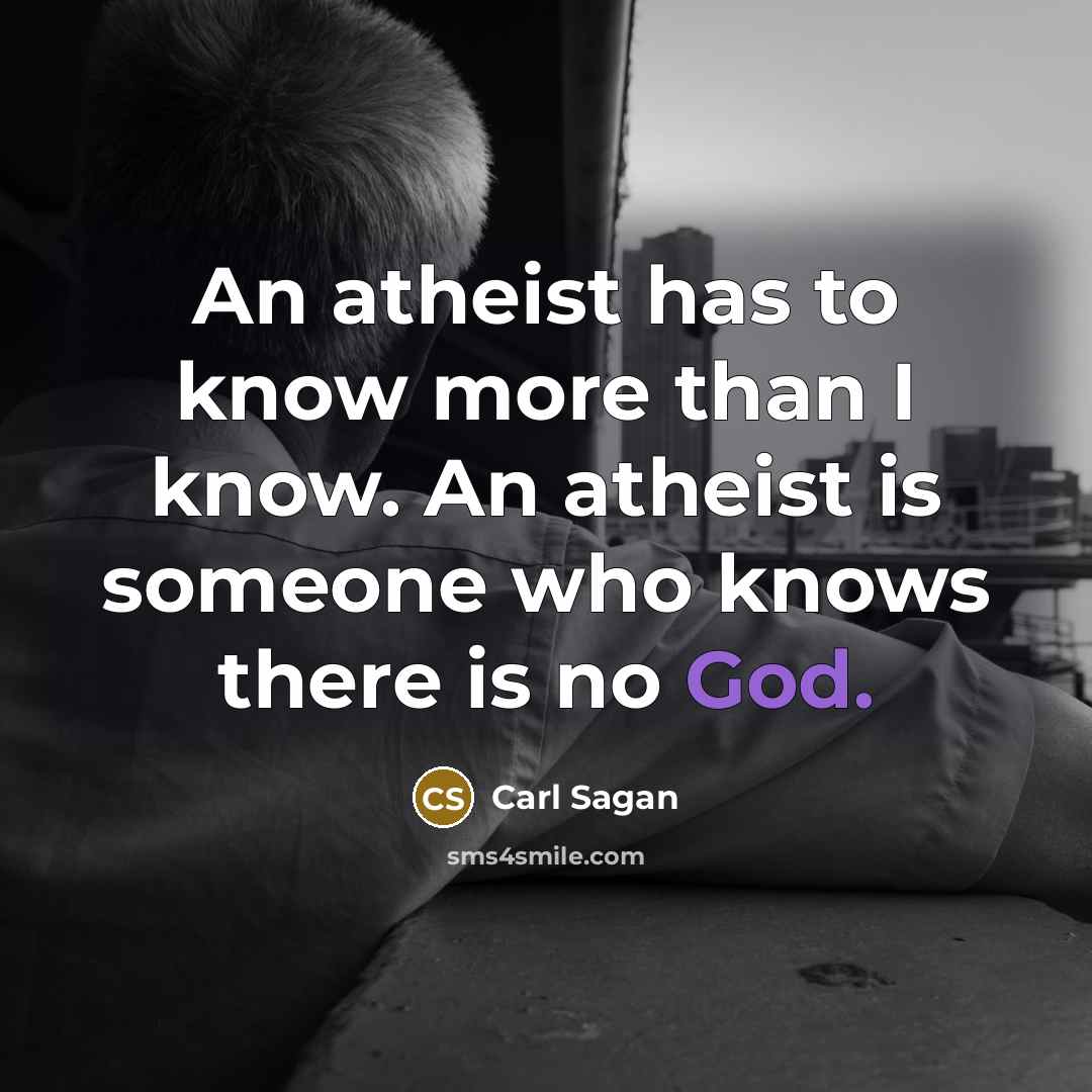 “An atheist has to know more than I know. An atheist is someone who knows there is no God.” quote by Carl Sagan
