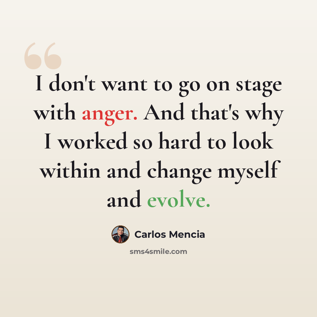 “I don't want to go on stage with anger. And that's why I worked so hard to look within and change myself and evolve.” quote by Carlos Mencia