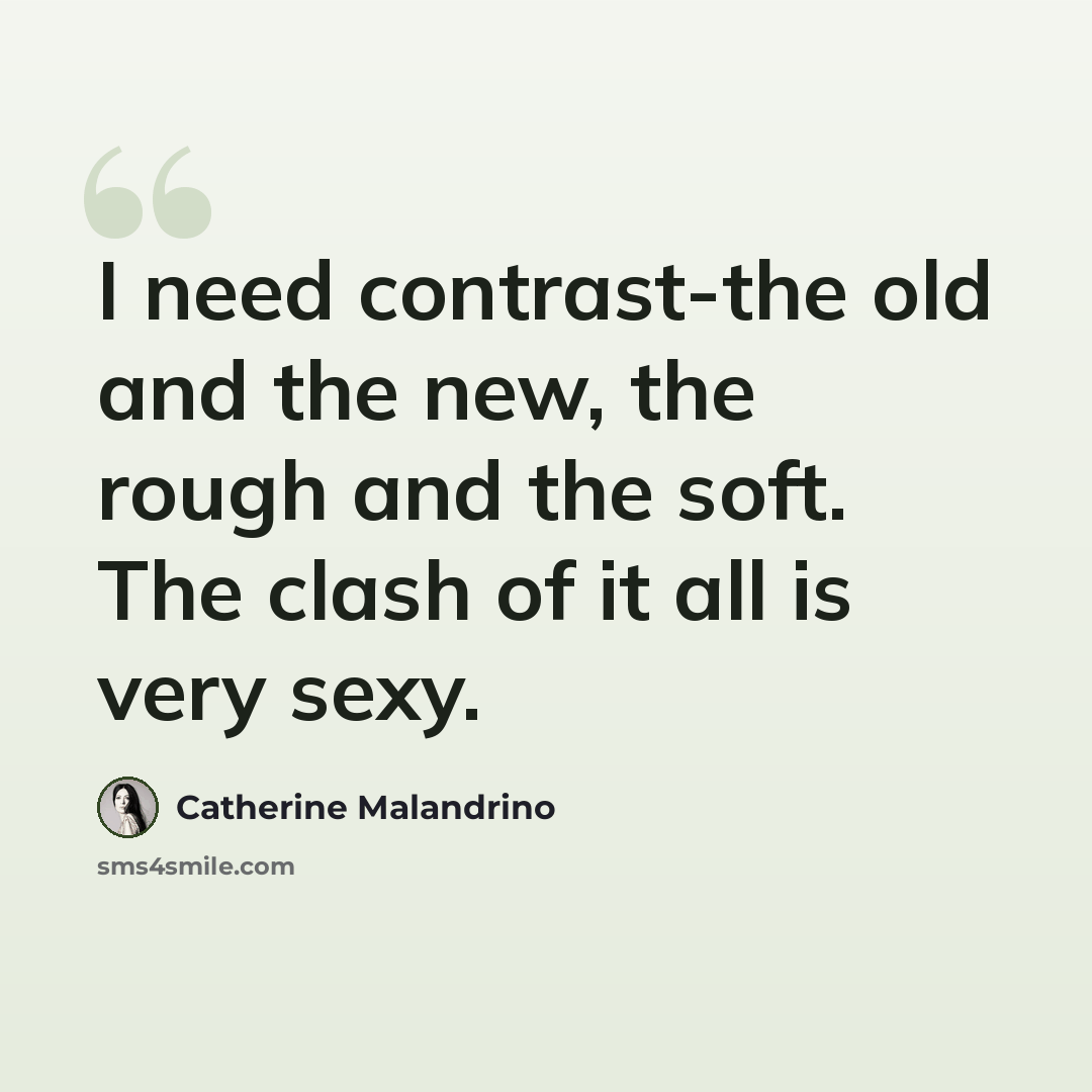“I need contrast-the old and the new, the rough and the soft. The clash of it all is very sexy.” quote by Catherine Malandrino
