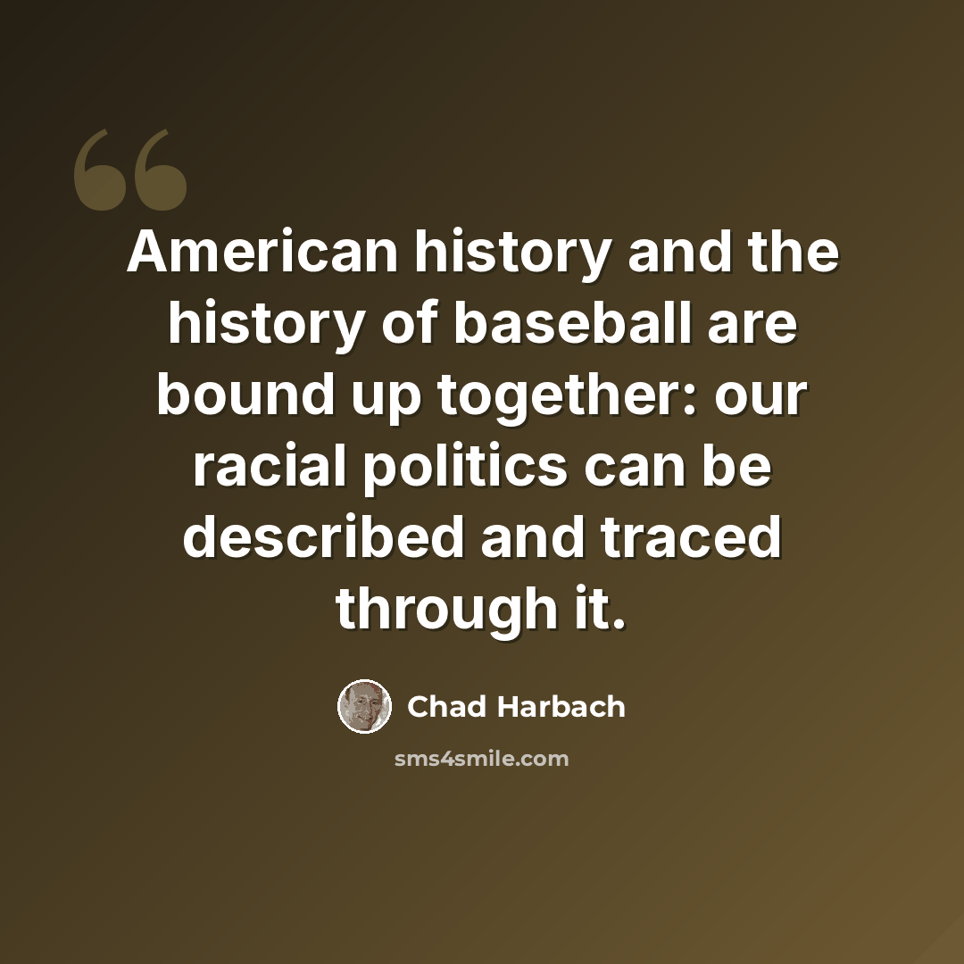 “American history and the history of baseball are bound up together: our racial politics can be described and traced through it.” quote by Chad Harbach