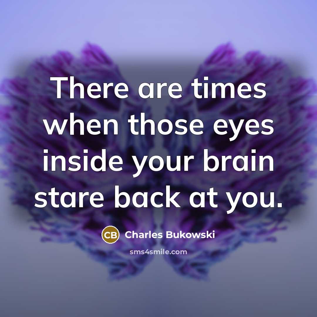 “There are times when those eyes inside your brain stare back at you.” quote by Charles Bukowski