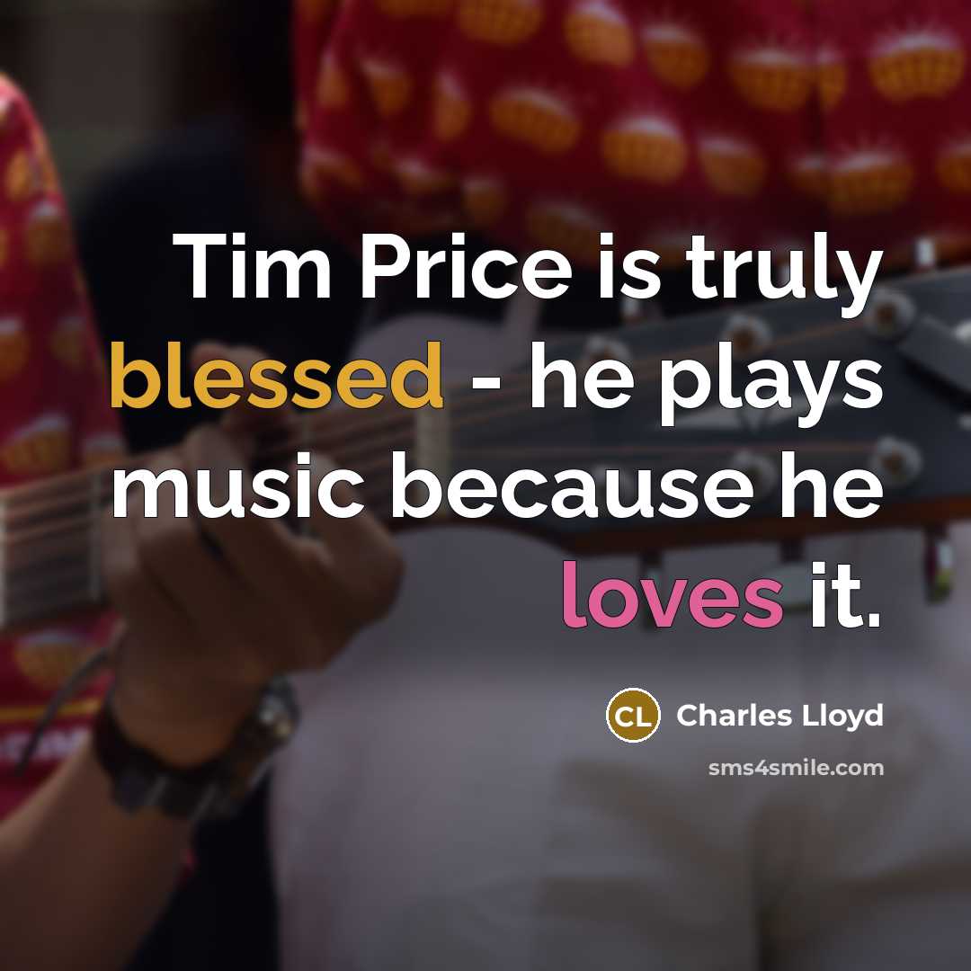 “Tim Price is truly blessed - he plays music because he loves it.” quote by Charles Lloyd