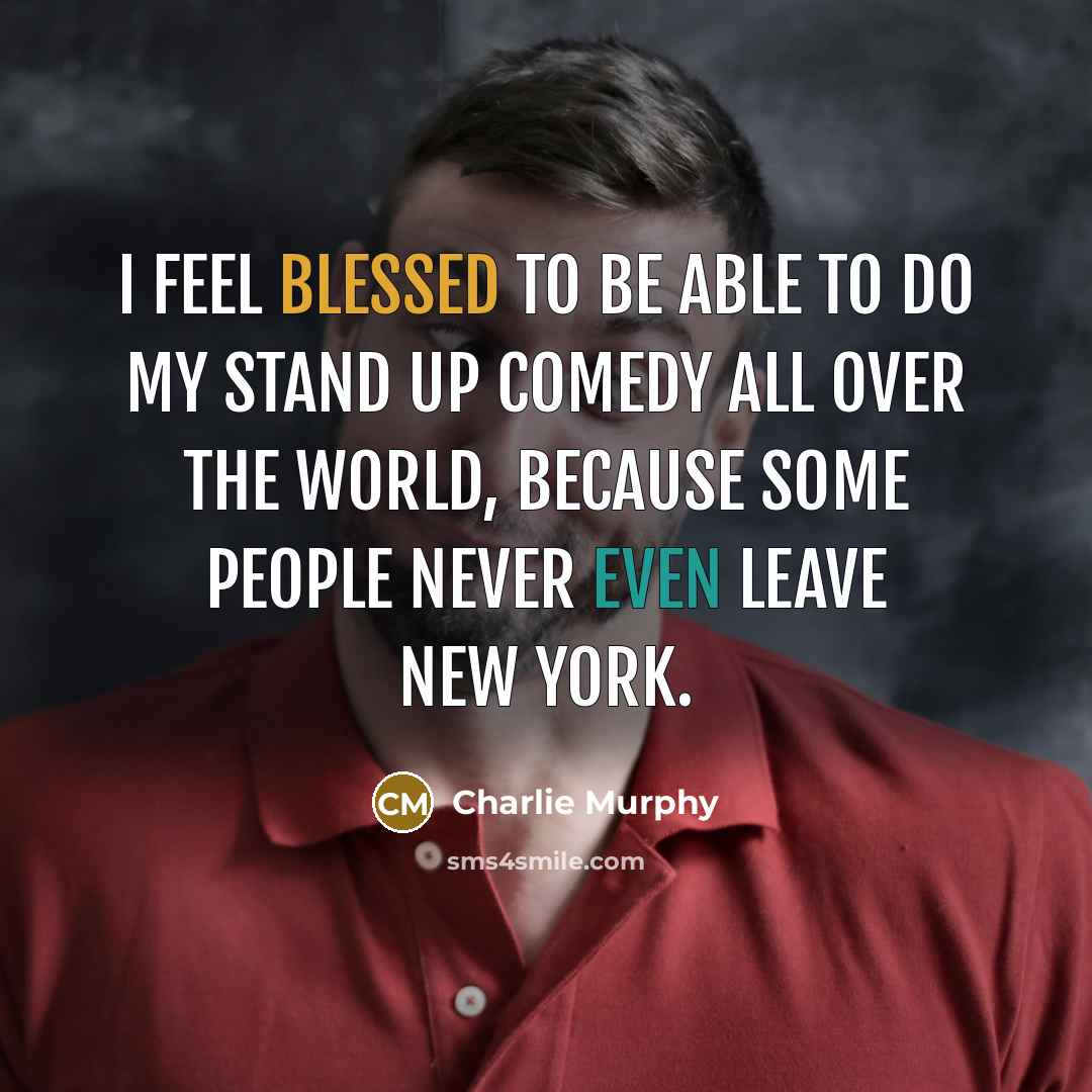 “I feel blessed to be able to do my stand up comedy all over the world, because some people never even leave New York.” quote by Charlie Murphy