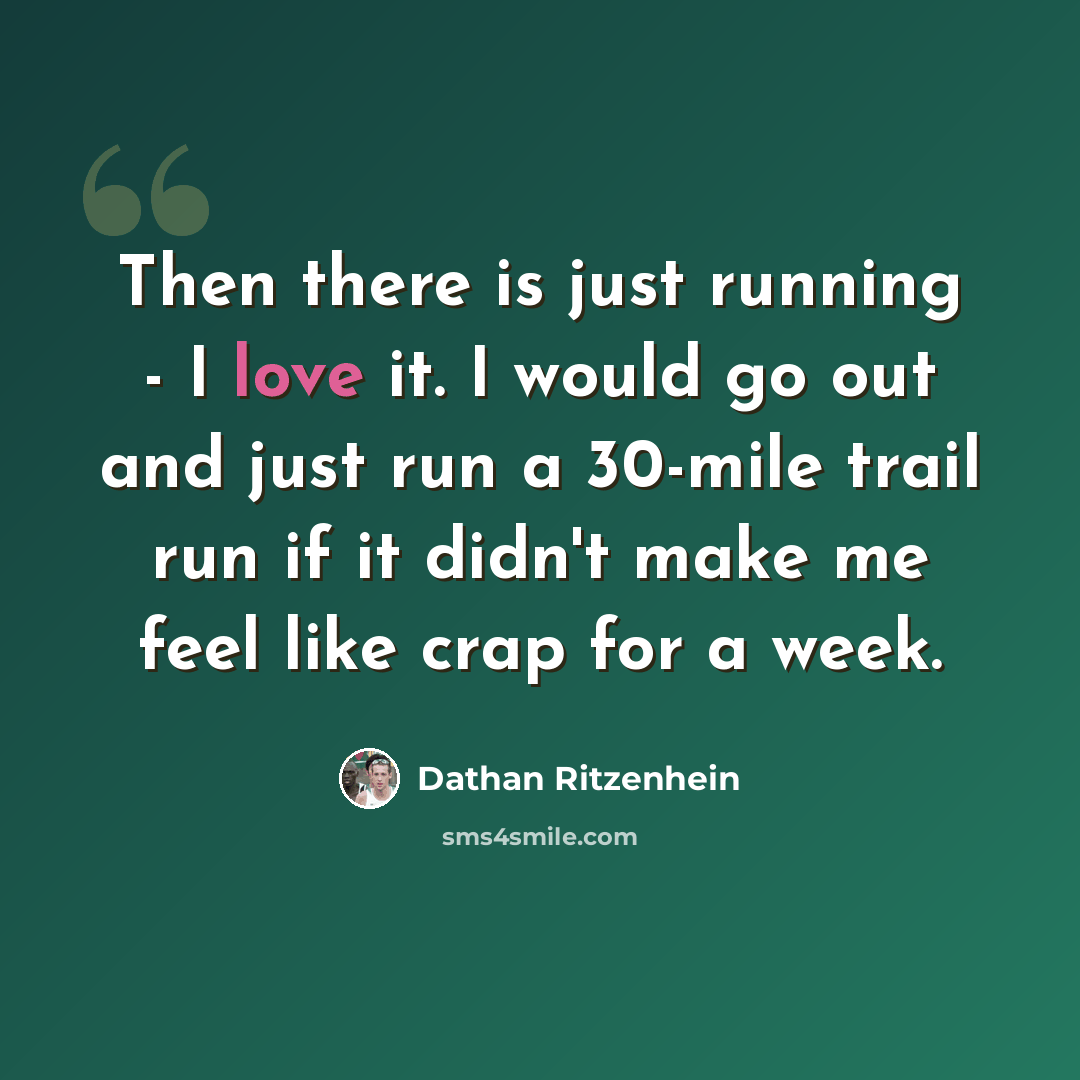 “Then there is just running - I love it. I would go out and just run a 30-mile trail run if it didn't make me feel like crap for a week.” quote by Dathan Ritzenhein
