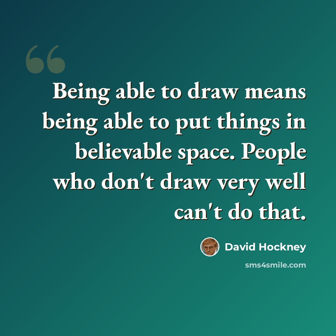 “Being able to draw means being able to put things in believable space. People who don't draw very well can't do that.” quote by David Hockney