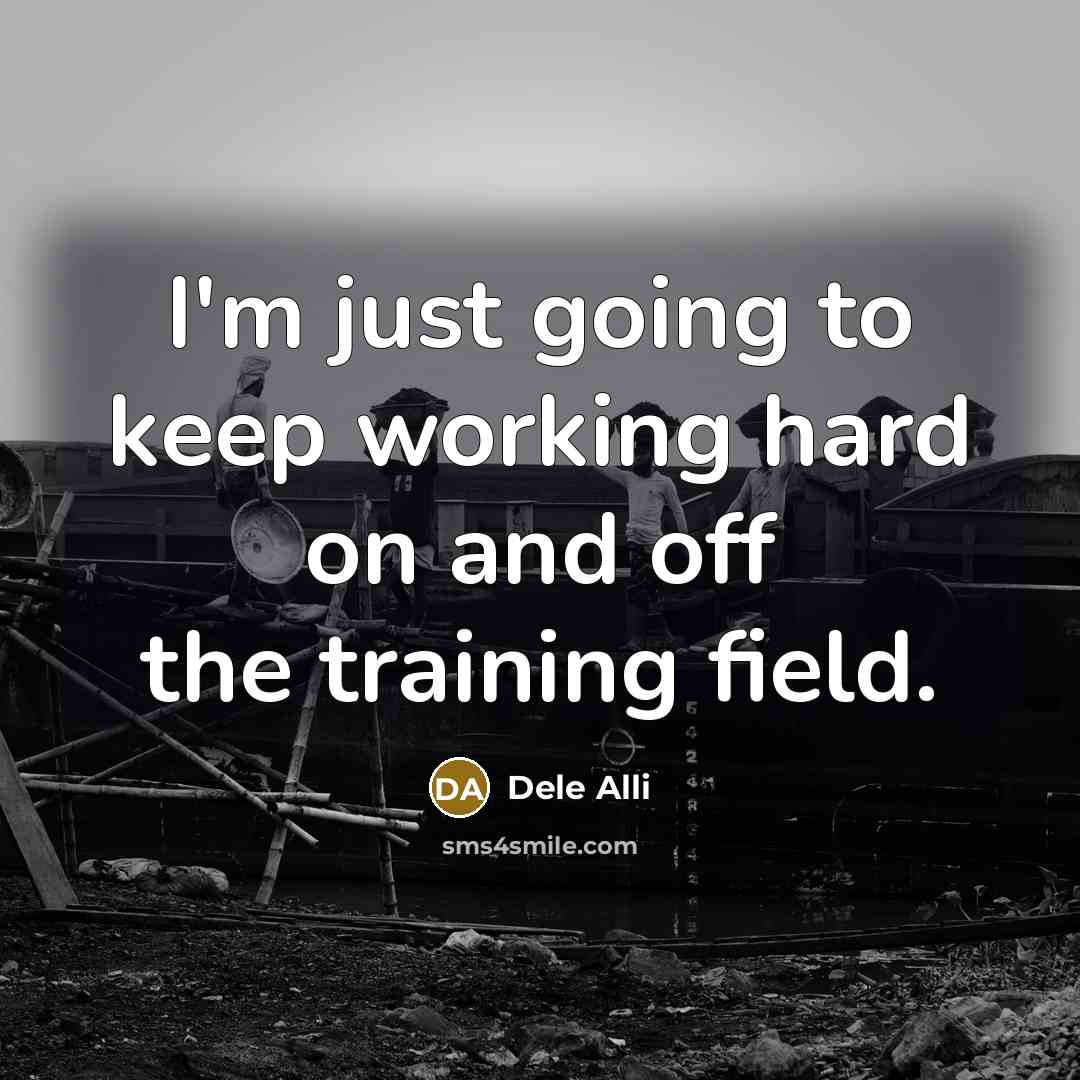 “I'm just going to keep working hard on and off the training field.” quote by Dele Alli