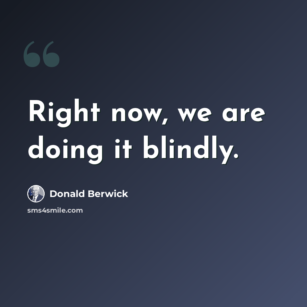 “Right now, we are doing it blindly.” quote by Donald Berwick