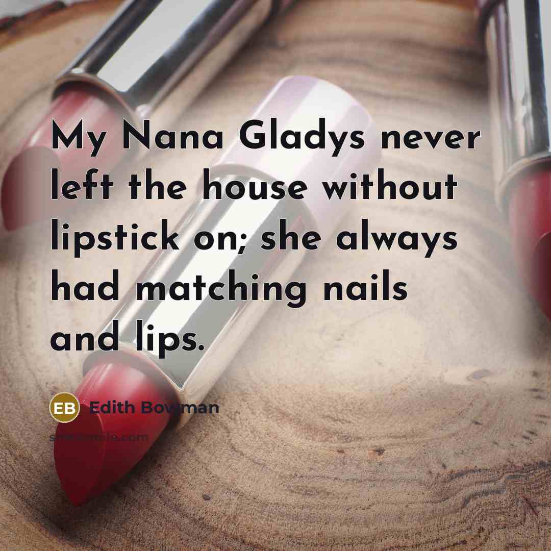 “My Nana Gladys never left the house without lipstick on; she always had matching nails and lips.” quote by Edith Bowman