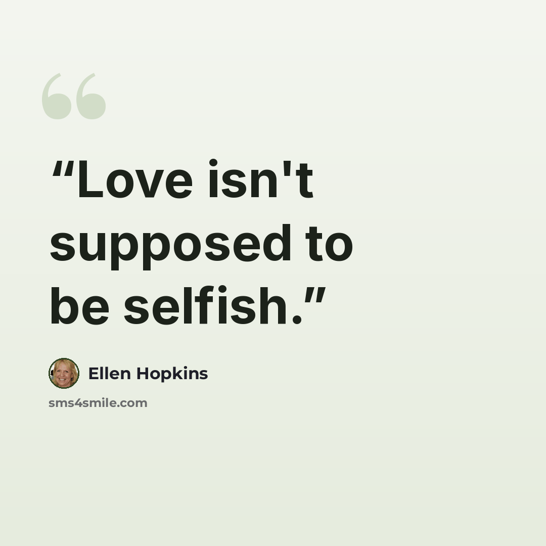 “Love isn't supposed to be selfish.” quote by Ellen Hopkins
