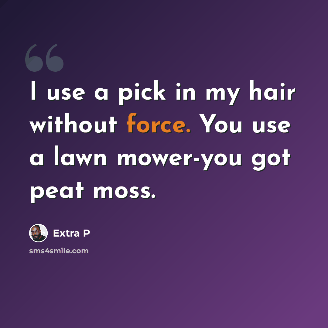 “I use a pick in my hair without force. You use a lawn mower-you got peat moss.” quote by Extra P
