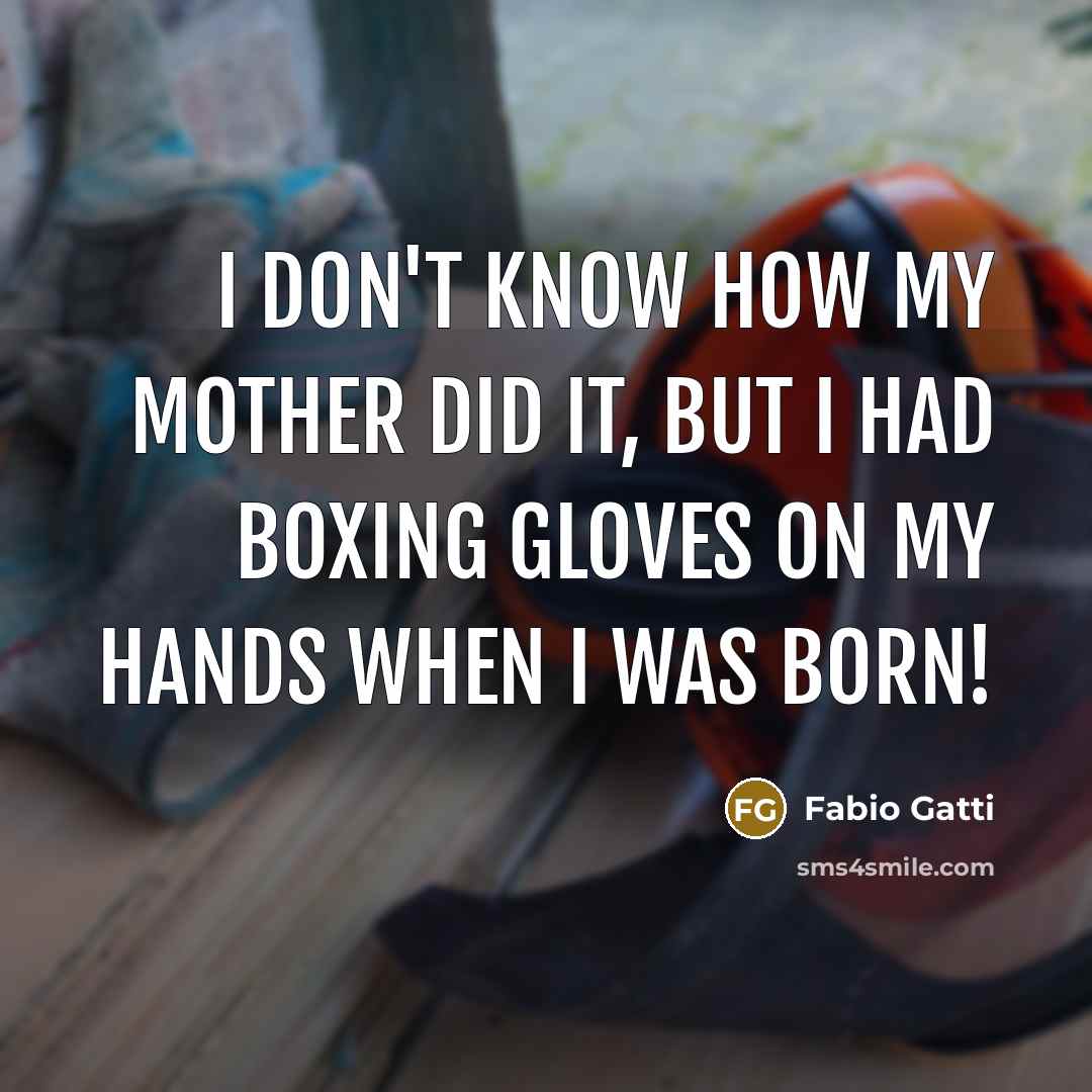 “I don't know how my mother did it, but I had boxing gloves on my hands when I was born!” quote by Fabio Gatti