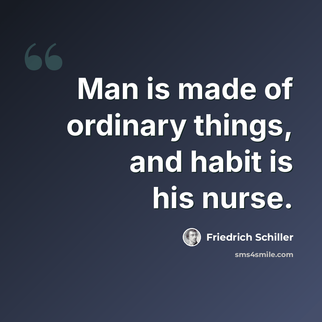 “Man is made of ordinary things, and habit is his nurse.” quote by Friedrich Schiller