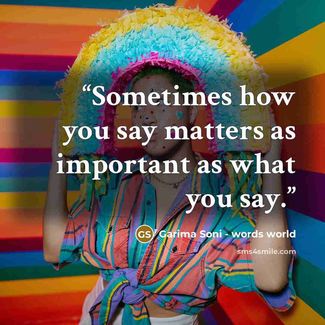 “Sometimes how you say matters as important as what you say.” quote by Garima Soni - words world