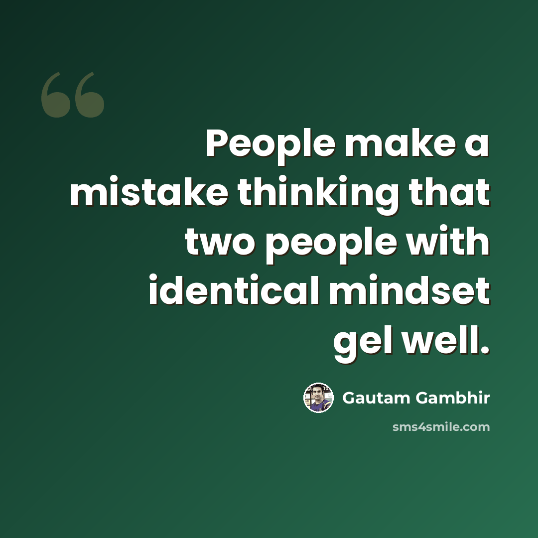 “People make a mistake thinking that two people with identical mindset gel well.” quote by Gautam Gambhir