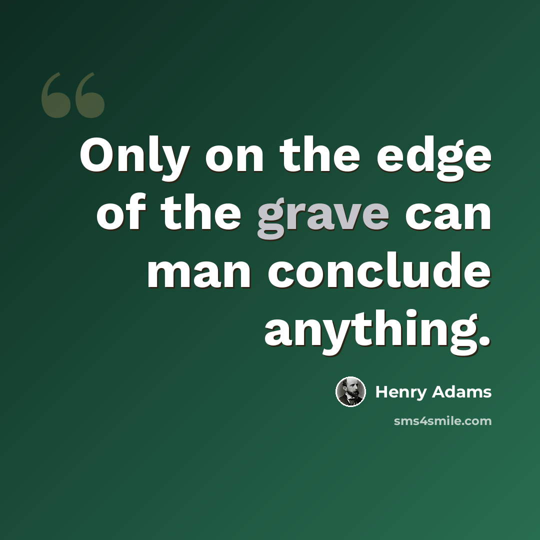 “Only on the edge of the grave can man conclude anything.” quote by Henry Adams
