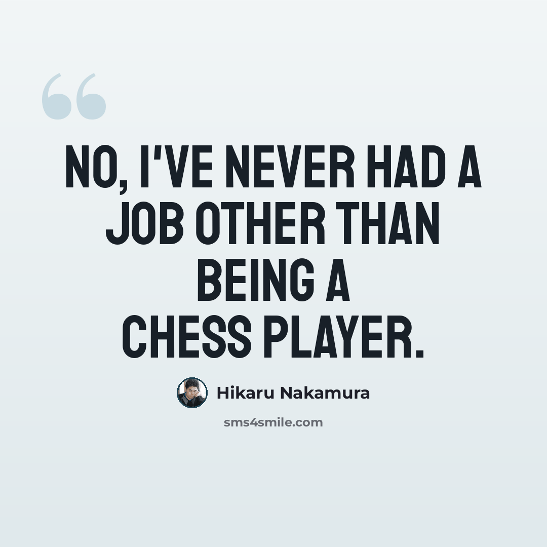 “No, I've never had a job other than being a chess player.” quote by Hikaru Nakamura