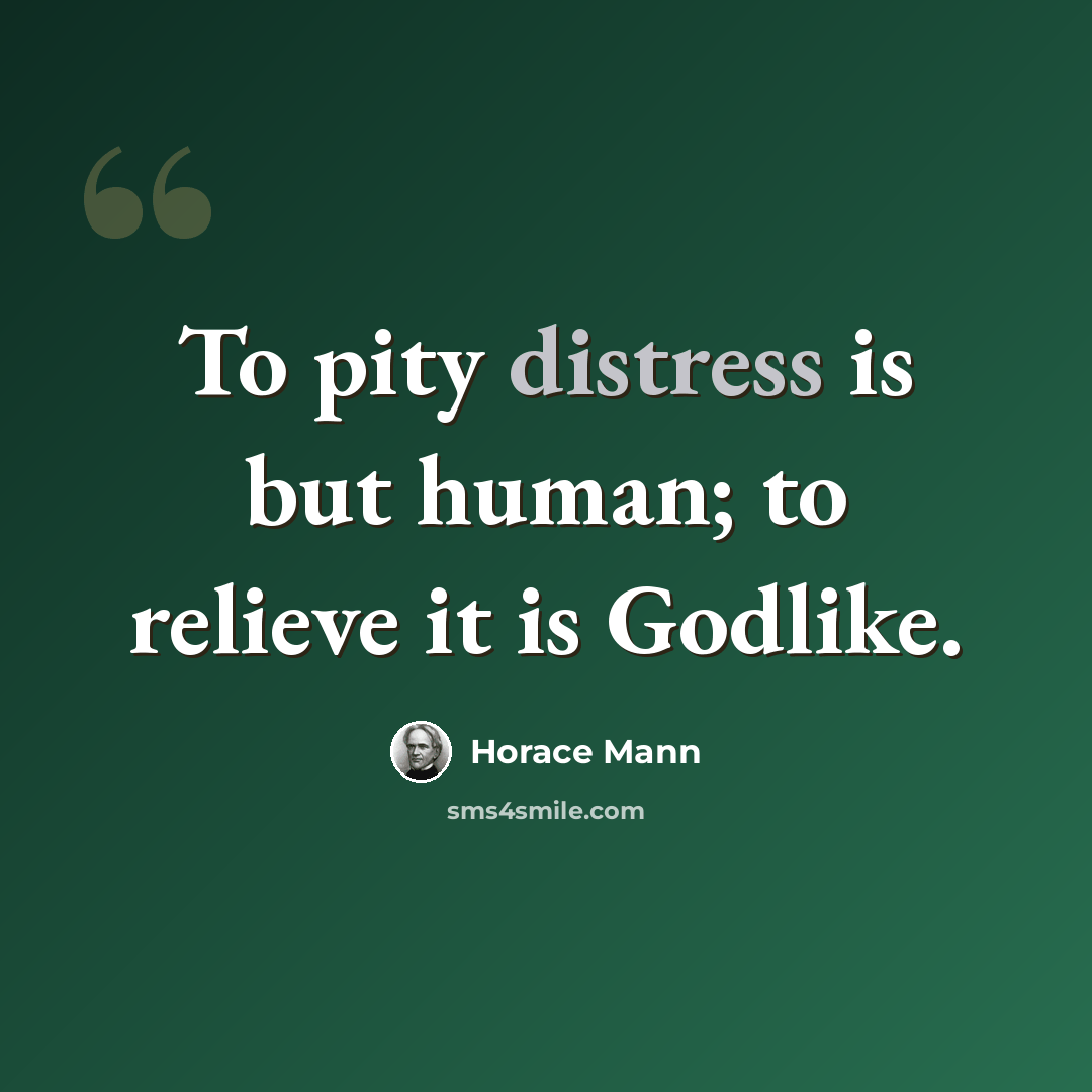 “To pity distress is but human; to relieve it is Godlike.” quote by Horace Mann