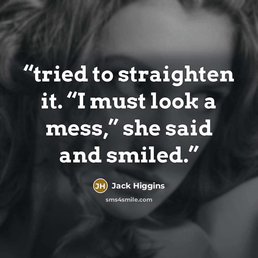 “tried to straighten it. “I must look a mess,” she said and smiled.” quote by Jack Higgins