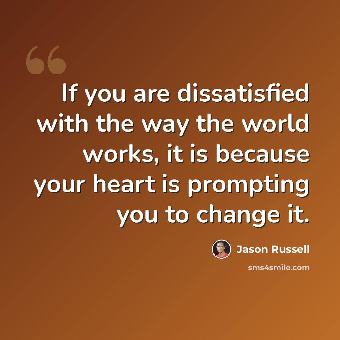 “If you are dissatisfied with the way the world works, it is because your heart is prompting you to change it.” quote by Jason Russell
