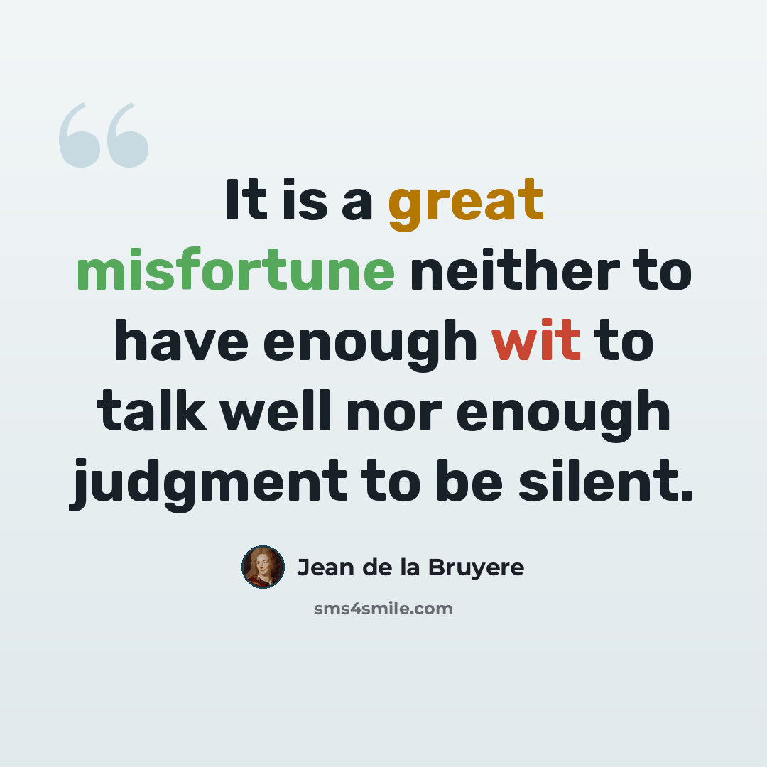 “It is a great misfortune neither to have enough wit to talk well nor enough judgment to be silent.” quote by Jean de la Bruyere