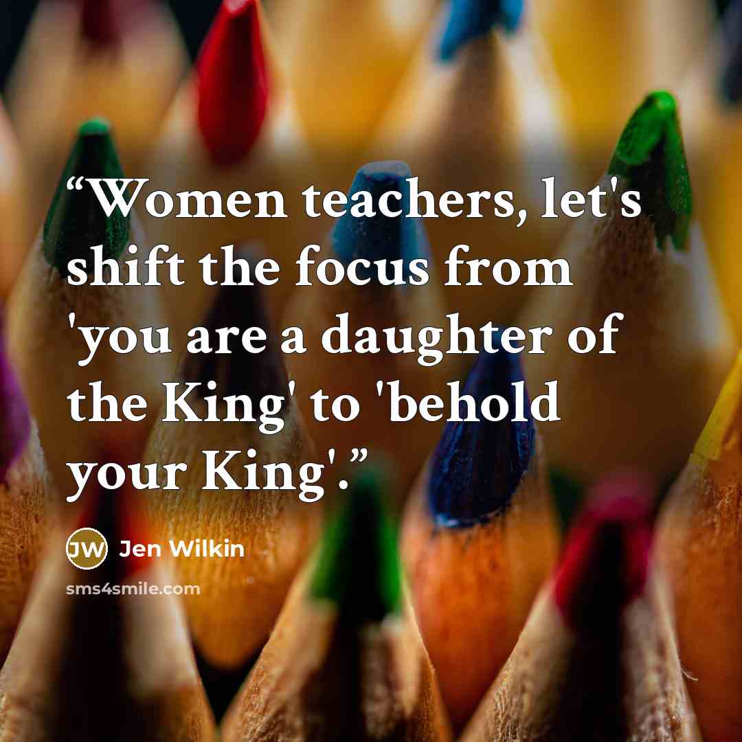 “Women teachers, let's shift the focus from 'you are a daughter of the King' to 'behold your King'.” quote by Jen Wilkin