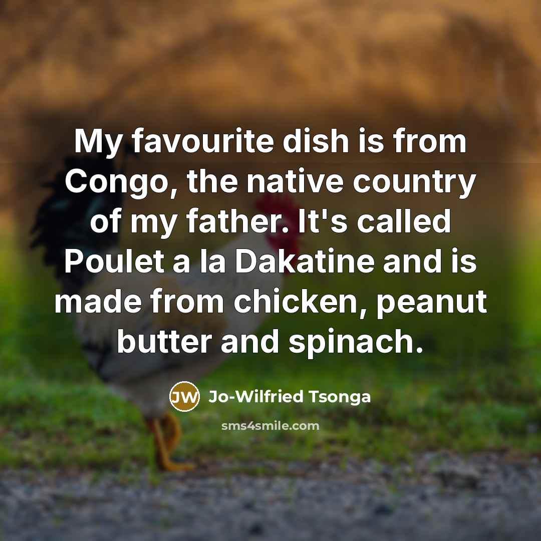 “My favourite dish is from Congo, the native country of my father. It's called Poulet a la Dakatine and is made from chicken, peanut butter and spinach.” quote by Jo-Wilfried Tsonga