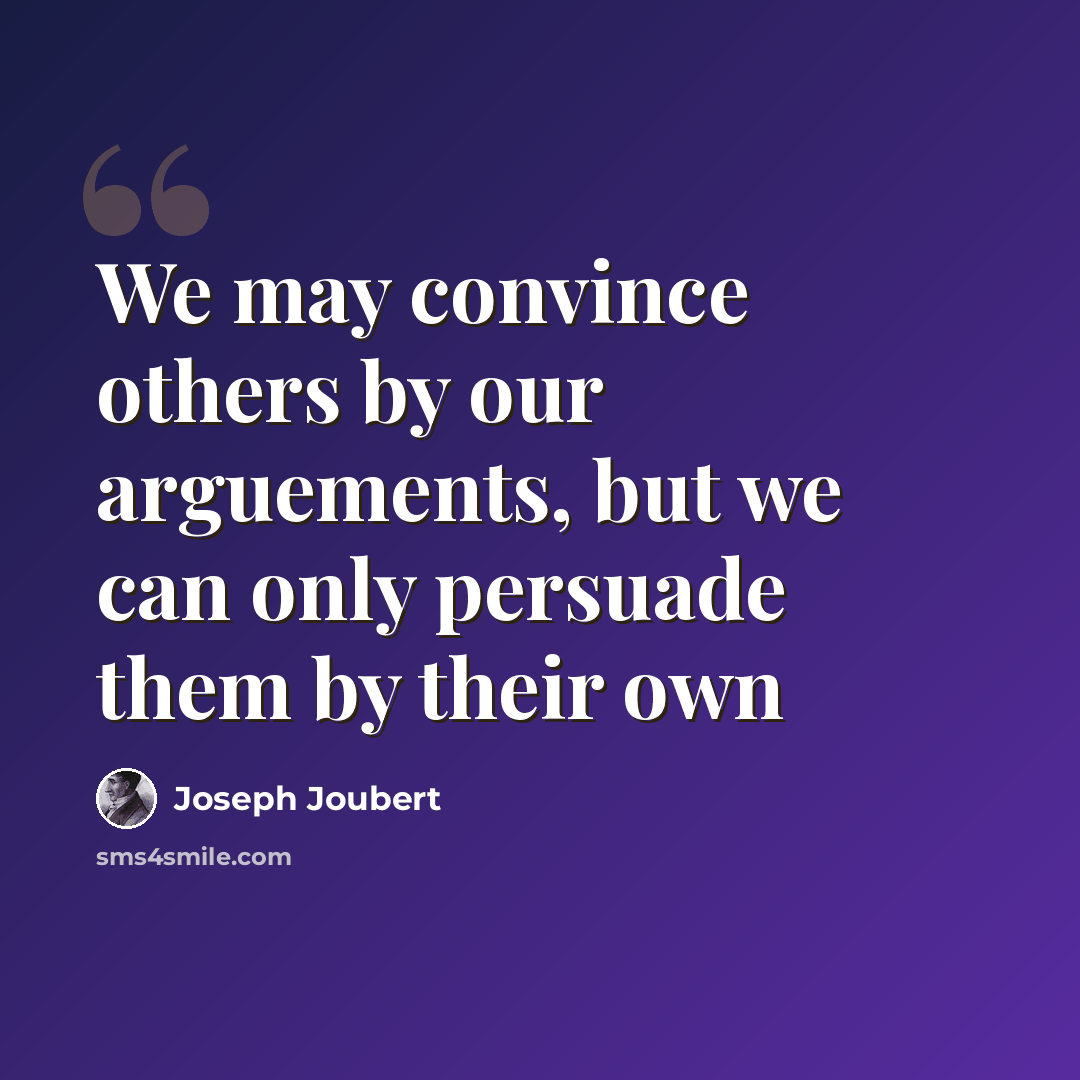 “We may convince others by our arguements, but we can only persuade them by their own” quote by Joseph Joubert
