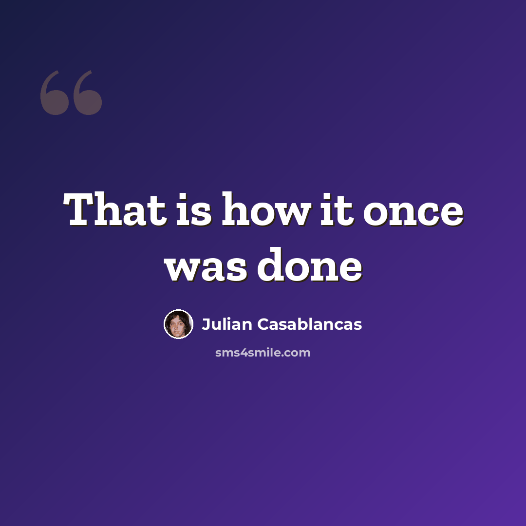 “That is how it once was done” quote by Julian Casablancas